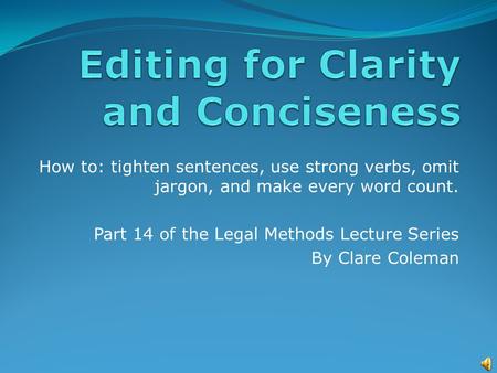 How to: tighten sentences, use strong verbs, omit jargon, and make every word count. Part 14 of the Legal Methods Lecture Series By Clare Coleman.