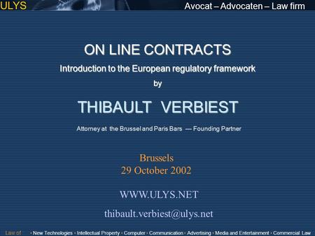 ULYS Avocat – Advocaten – Law firm ON LINE CONTRACTS Introduction to the European regulatory framework by THIBAULT VERBIEST