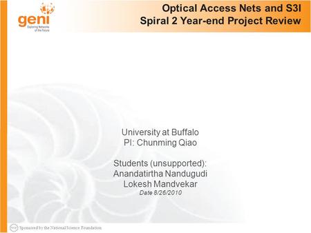 Sponsored by the National Science Foundation 1 Optical Access Nets and S3I Spiral 2 Year-end Project Review University at Buffalo PI: Chunming Qiao Students.