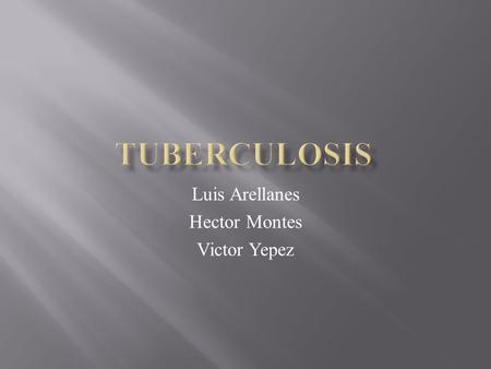 Luis Arellanes Hector Montes Victor Yepez.  Tuberculosis (TB) is divided into two categories: pulmonary and extra pulmonary.  Pulmonary Tuberculosis.
