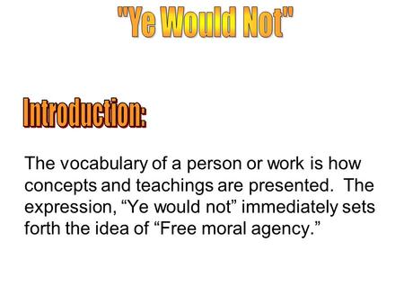 The vocabulary of a person or work is how concepts and teachings are presented. The expression, “Ye would not” immediately sets forth the idea of “Free.
