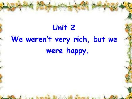 Unit 2 We weren’t very rich, but we were happy. Unit 2 We weren’t very rich, but we were happy.