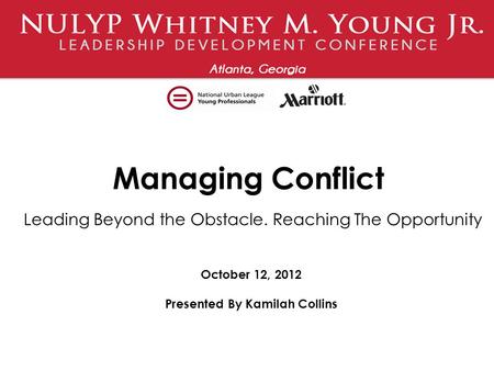 Managing Conflict Leading Beyond the Obstacle. Reaching The Opportunity October 12, 2012 Presented By Kamilah Collins.