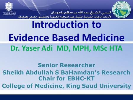 Introduction to Evidence Based Medicine Dr. Yaser Adi MD, MPH, MSc HTA Senior Researcher Sheikh Abdullah S BaHamdan’s Research Chair for EBHC-KT College.