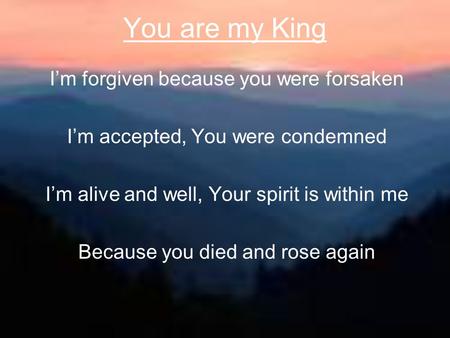 You are my King I’m forgiven because you were forsaken