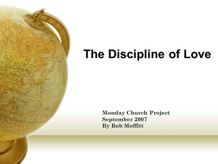 The Discipline of Love Monday Church Project September 2007 By Bob Moffitt.