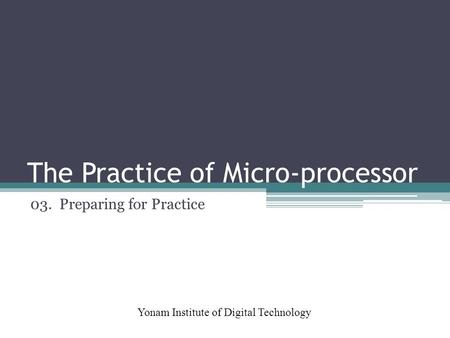 The Practice of Micro-processor Yonam Institute of Digital Technology 03. Preparing for Practice.
