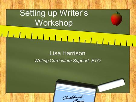 Setting up Writer’s Workshop Lisa Harrison Writing Curriculum Support, ETO.