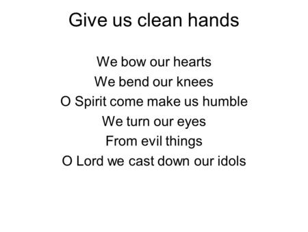 Give us clean hands We bow our hearts We bend our knees O Spirit come make us humble We turn our eyes From evil things O Lord we cast down our idols.