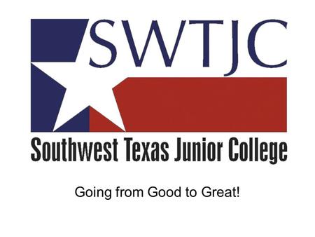 Going from Good to Great!. SWTJC – A Truly Regional Institution.