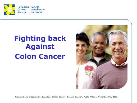 This grey area will not appear in your presentation. Fighting back Against Colon Cancer Presentations prepared by: Canadian Cancer Society, Ontario Division,