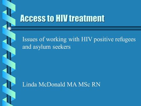 Access to HIV treatment Issues of working with HIV positive refugees and asylum seekers Linda McDonald MA MSc RN.