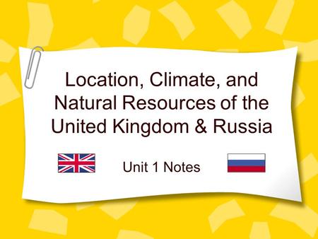Location, Climate, and Natural Resources of the United Kingdom & Russia Unit 1 Notes.