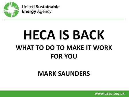Www.usea.org.uk HECA IS BACK WHAT TO DO TO MAKE IT WORK FOR YOU MARK SAUNDERS.