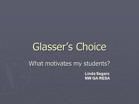 Glasser’s Choice What motivates my students? Linda Segars NW GA RESA.