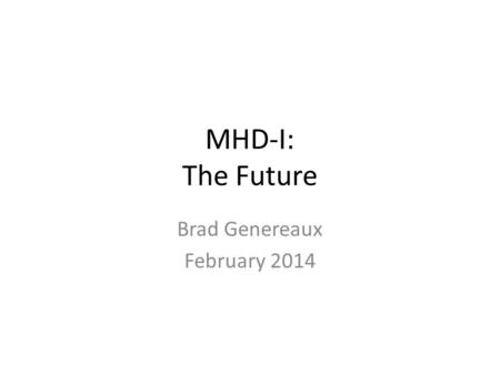 MHD-I: The Future Brad Genereaux February 2014. Agenda Review summary of original scope Review summary of high level feedback Highlight five different.