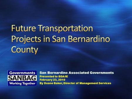 San Bernardino Associated Governments Presented to BDA/IE February 23, 2010 By Duane Baker, Director of Management Services.