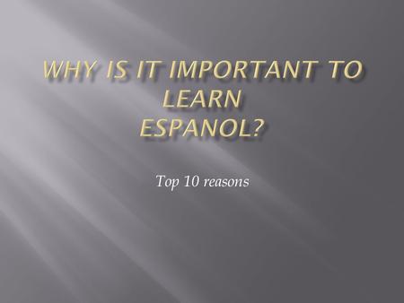 Top 10 reasons.  Learning Spanish will enable you to keep pace with Hispanic influence on culture which is strong and getting stronger. In the year 2050.