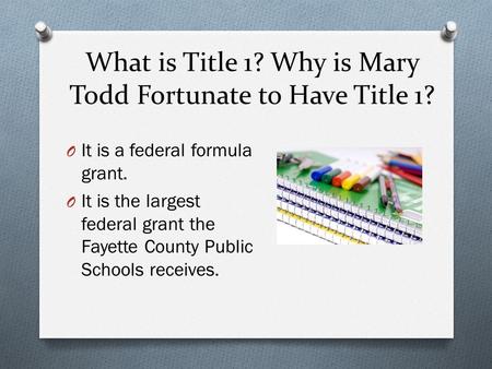 What is Title 1? Why is Mary Todd Fortunate to Have Title 1? O It is a federal formula grant. O It is the largest federal grant the Fayette County Public.