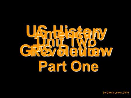 US History GPS Review Unit Two American Revolution by Glenn Lewis, 2010 Part One.