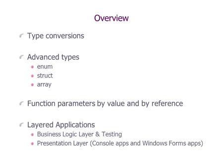 Overview Type conversions Advanced types enum struct array Function parameters by value and by reference Layered Applications Business Logic Layer & Testing.