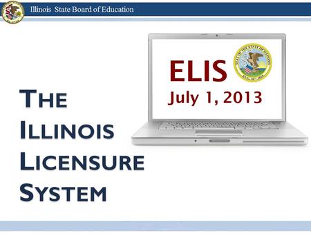 ELIS July 1, 2013. Transition to a licensure system on July 1, 2013 All Illinois certificates will be exchanged for Illinois educator licenses Individuals.