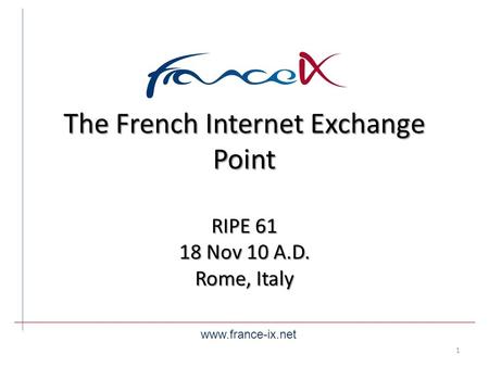 The French Internet Exchange Point RIPE 61 18 Nov 10 A.D. Rome, Italy www.france-ix.net 1.