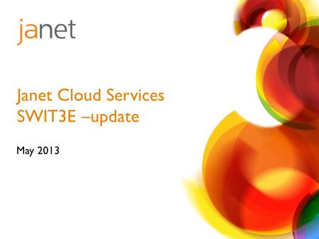May 2013 Janet Cloud Services SWIT3E –update. UK wide Cloud Services Framework – cloud and hybrid cloud services Sector agreements Microsoft/Google/Dropbox/Amazon-