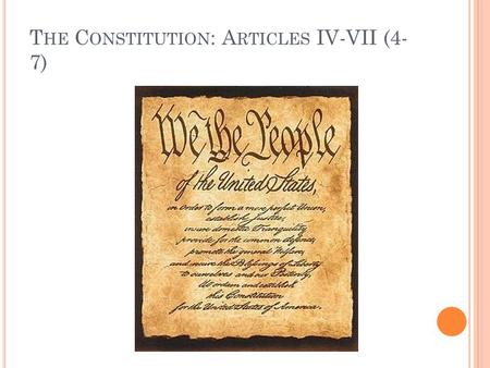 T HE C ONSTITUTION : A RTICLES IV-VII (4- 7). A RTICLE IV (4) Concerns the States All states will honor the laws of other states. If you get married in.