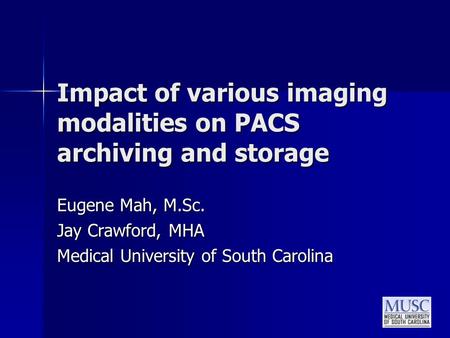Impact of various imaging modalities on PACS archiving and storage Eugene Mah, M.Sc. Jay Crawford, MHA Medical University of South Carolina.