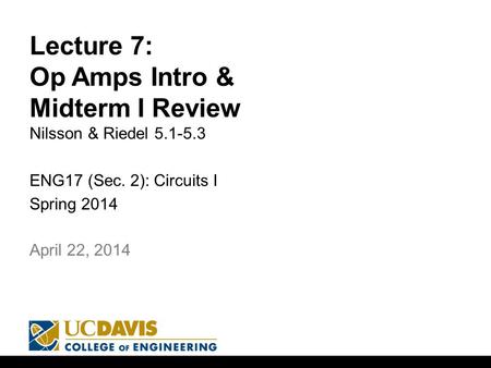 Lecture 7: Op Amps Intro & Midterm I Review Nilsson & Riedel 5.1-5.3 ENG17 (Sec. 2): Circuits I Spring 2014 1 April 22, 2014.