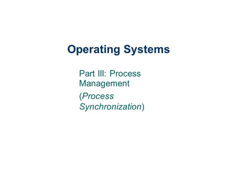 Operating Systems Part III: Process Management (Process Synchronization)