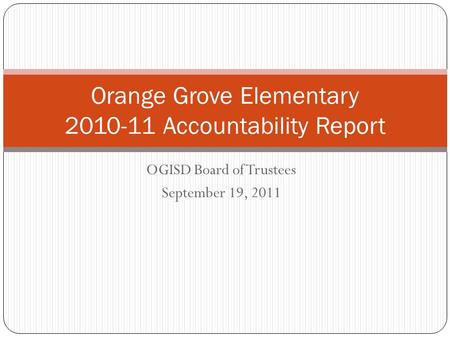 OGISD Board of Trustees September 19, 2011 Orange Grove Elementary 2010-11 Accountability Report.