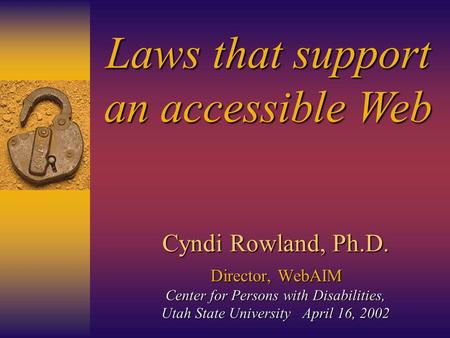 Cyndi Rowland, Ph.D. Director,WebAIM Center for Persons with Disabilities, Utah State University April 16, 2002 Cyndi Rowland, Ph.D. Director, WebAIM Center.