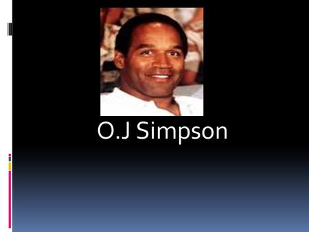 O.J Simpson. Backround Information  Was born in San Francisco on July 9, 1947  Raised by single mother since parents divorced. Mothers name was Eunice.