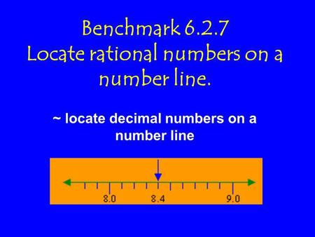 Benchmark 6.2.7 Locate rational numbers on a number line. ~ locate decimal numbers on a number line.
