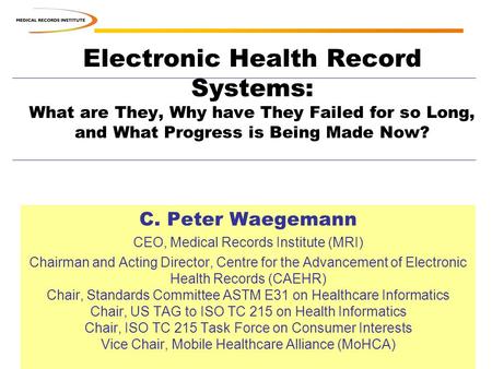 Electronic Health Record Systems: What are They, Why have They Failed for so Long, and What Progress is Being Made Now? C. Peter Waegemann CEO, Medical.