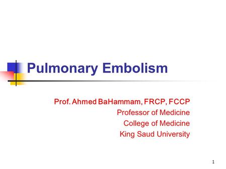 Pulmonary Embolism Prof. Ahmed BaHammam, FRCP, FCCP