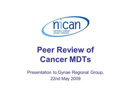 Peer Review of Cancer MDTs Presentation to Gynae Regional Group, 22nd May 2009.