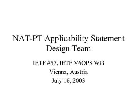 NAT-PT Applicability Statement Design Team IETF #57, IETF V6OPS WG Vienna, Austria July 16, 2003.
