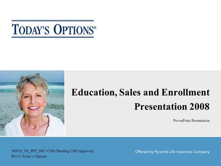 Education, Sales and Enrollment Presentation 2008 PowerPoint Presentation M0018_TO_PPT_0907 CMS (Pending CMS Approval) H5421 Today’s Options.