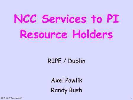 NCC Services to PI Resource Holders RIPE / Dublin Axel Pawlik Randy Bush 2013.05.15 Services to PI 1.