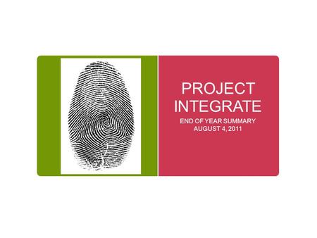 PROJECT INTEGRATE END OF YEAR SUMMARY AUGUST 4, 2011.