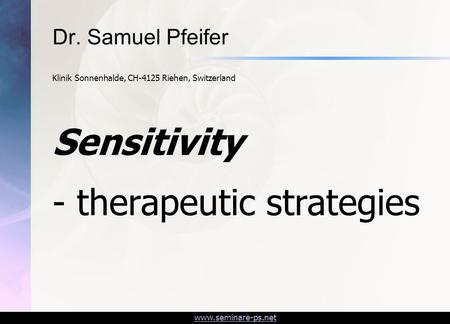 Www.seminare-ps.net Sensitivity - therapeutic strategies Dr. Samuel Pfeifer Klinik Sonnenhalde, CH-4125 Riehen, Switzerland.