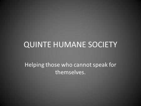 QUINTE HUMANE SOCIETY Helping those who cannot speak for themselves.