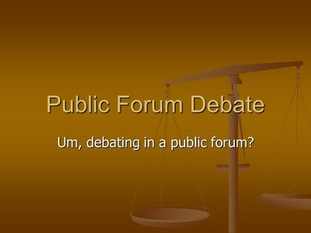 Public Forum Debate Um, debating in a public forum?