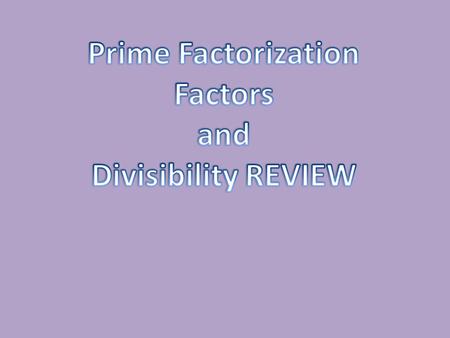 Prime Factorization Factors and Divisibility REVIEW.