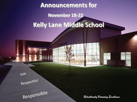 Relentlessly Pursuing Excellence Safe Respectful Responsible Announcements for November 18-22 Kelly Lane Middle School Announcements for November 18-22.