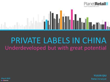 1 A Service PRIVATE LABELS IN CHINA Underdeveloped but with great potential March 2013 YUJUN QIU Retail Analyst.