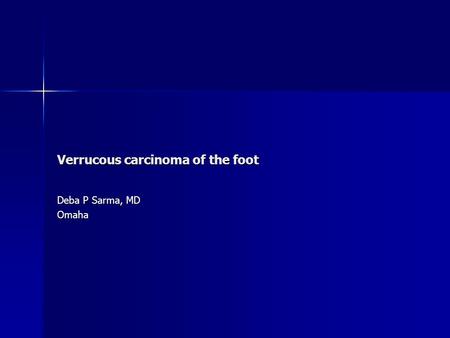 Verrucous carcinoma of the foot Deba P Sarma, MD Omaha.